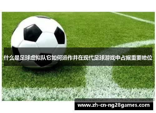 什么是足球虚拟队它如何运作并在现代足球游戏中占据重要地位 什么是足球虚拟队它如何运作并在现代足球游戏中占据重要地位