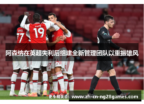 阿森纳在英超失利后组建全新管理团队以重振雄风