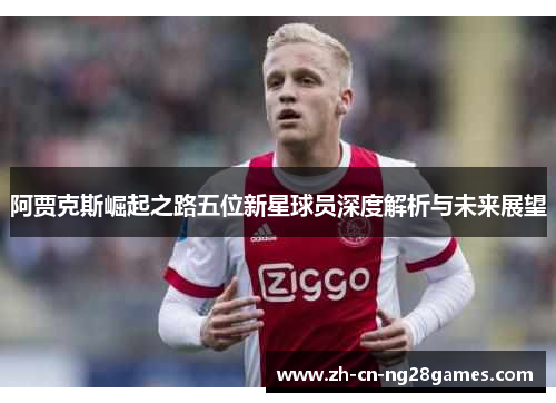 阿贾克斯崛起之路五位新星球员深度解析与未来展望