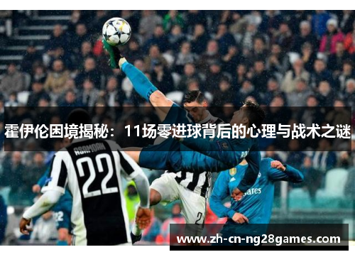 霍伊伦困境揭秘：11场零进球背后的心理与战术之谜