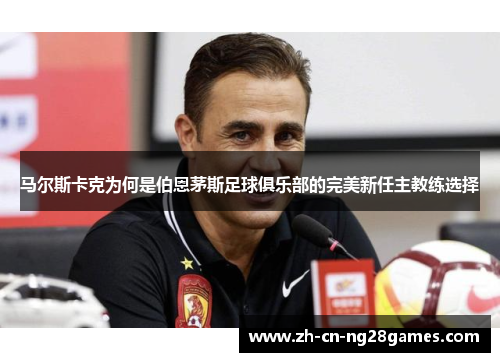 马尔斯卡克为何是伯恩茅斯足球俱乐部的完美新任主教练选择