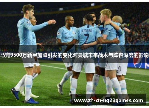 马竞9500万新星加盟引发的变化对曼城未来战术与阵容深度的影响