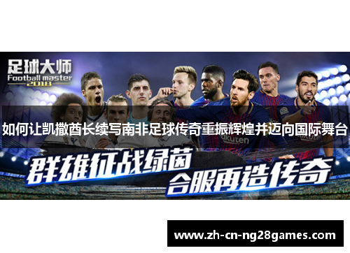 如何让凯撒酋长续写南非足球传奇重振辉煌并迈向国际舞台